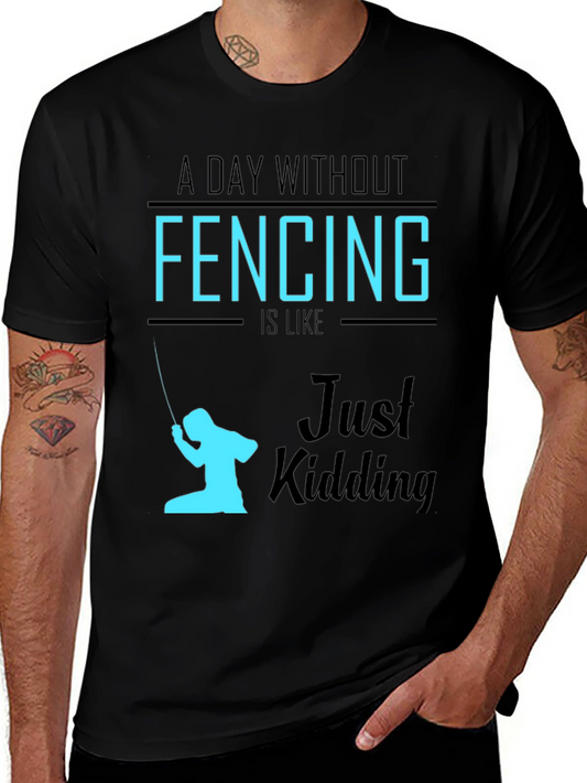 Funny Fencing T-Shirt - A Day Without Fencing Just Kidding