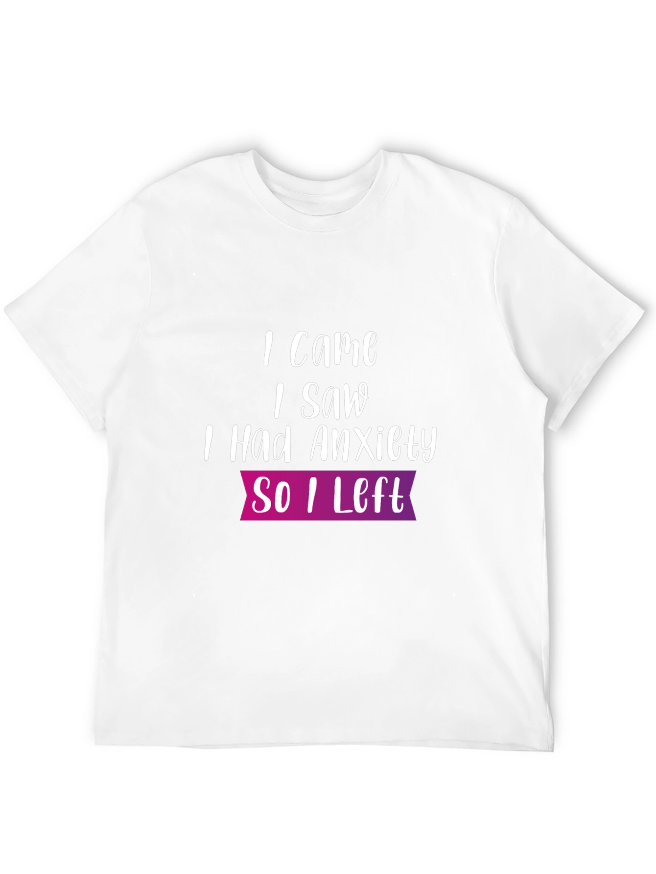 Anxiety T-Shirt: I Came I Saw So I Left