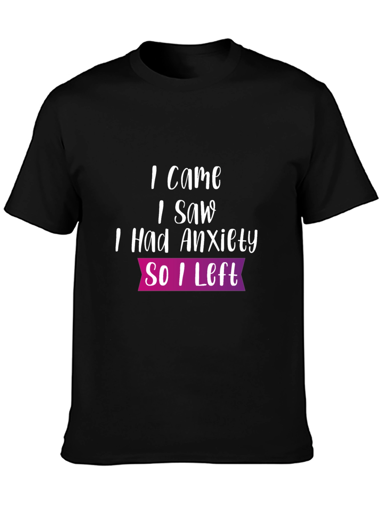 Anxiety T-Shirt: I Came I Saw So I Left