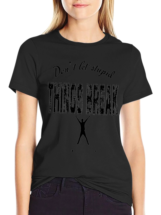Dont Let Stupid Things Break You Black T-Shirt