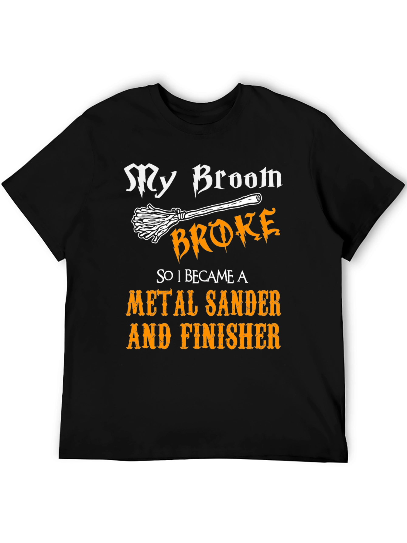 My Broom Broke - Metal Sander & Finisher T-Shirt