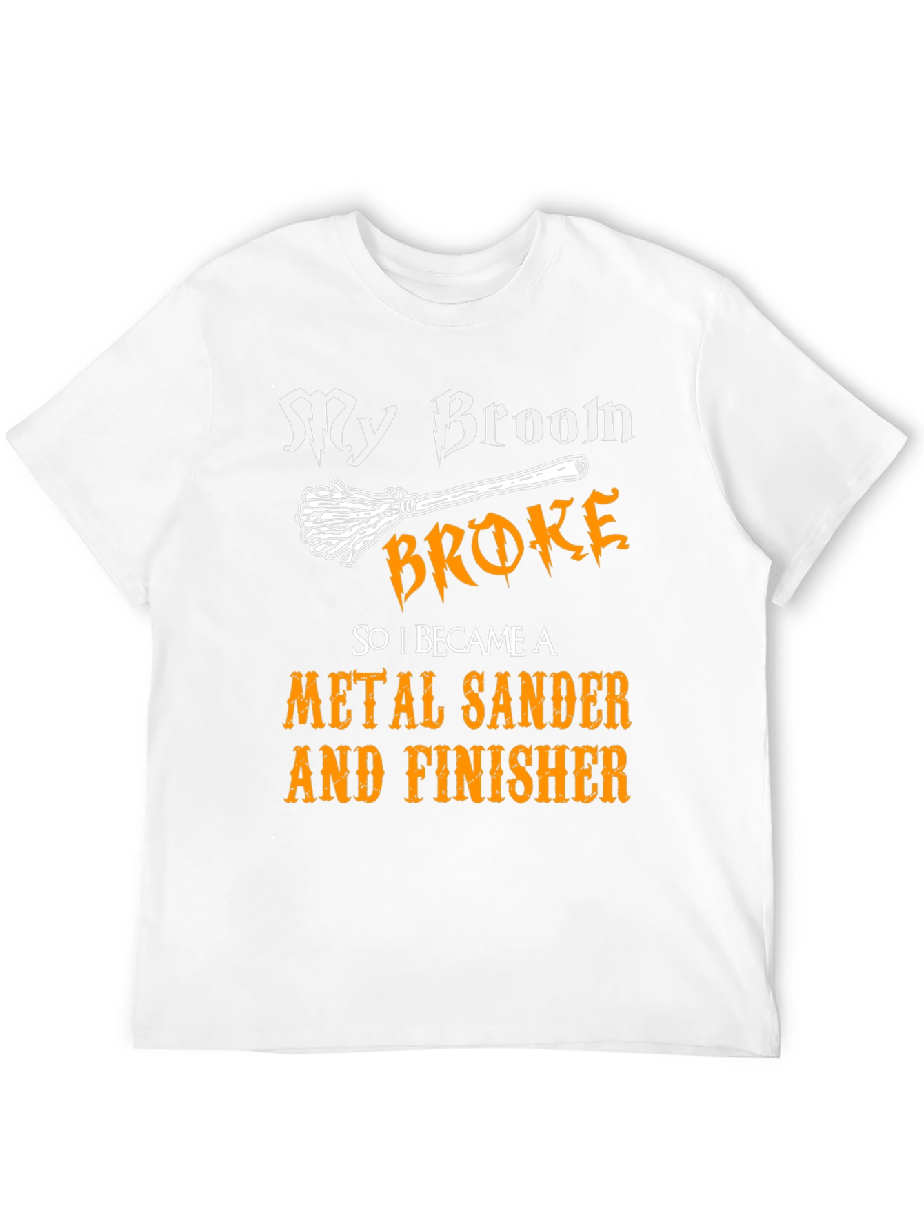 My Broom Broke - Metal Sander & Finisher T-Shirt