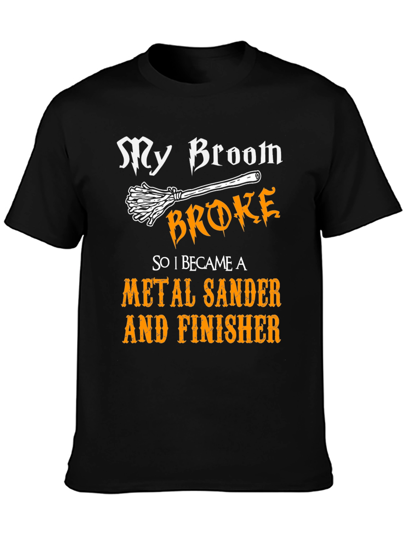 My Broom Broke - Metal Sander & Finisher T-Shirt