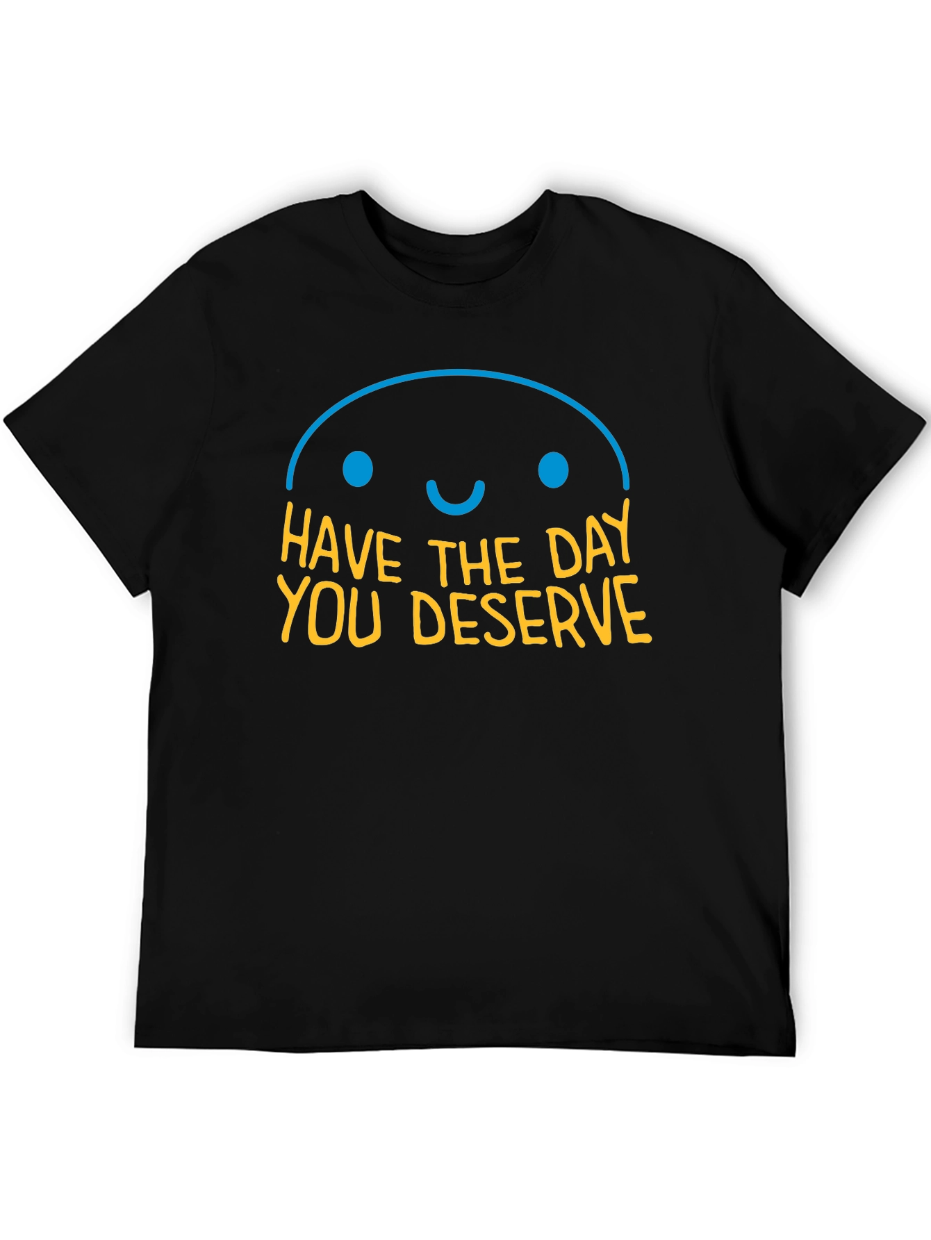 Have the Day You Deserve Graphic T-Shirt