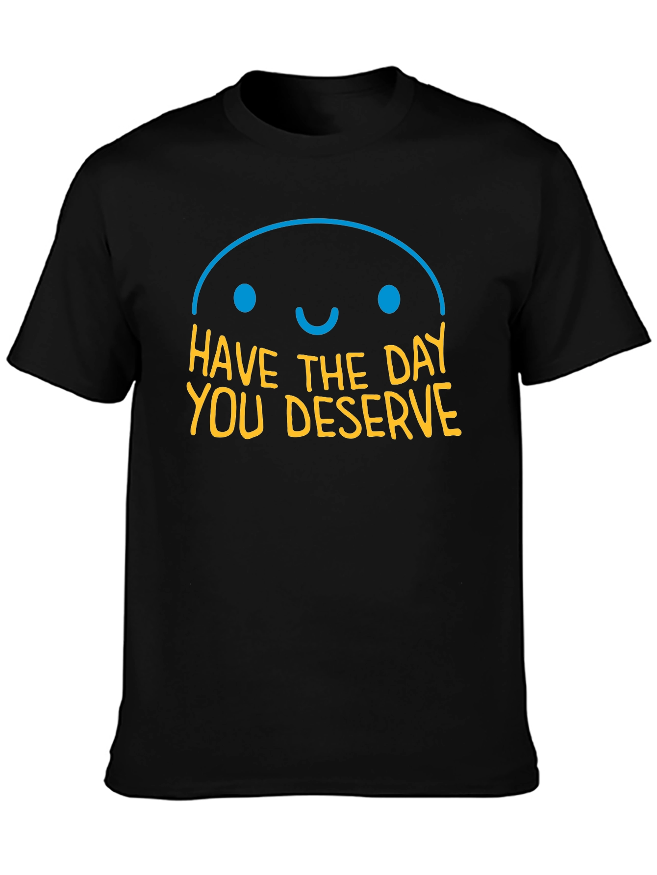 Have the Day You Deserve Graphic T-Shirt