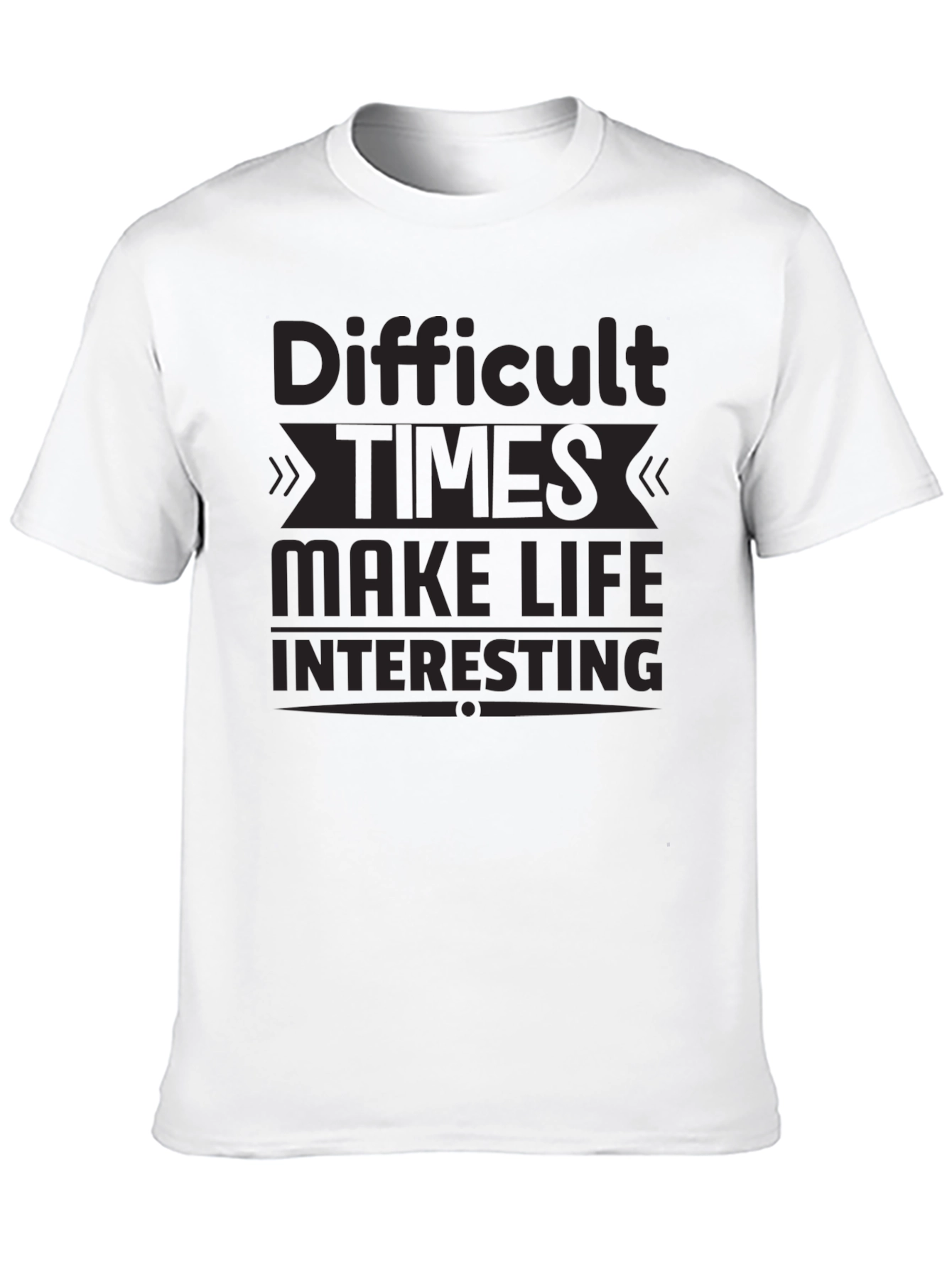 Motivational T-Shirt: Difficult Times Make Life Interesting