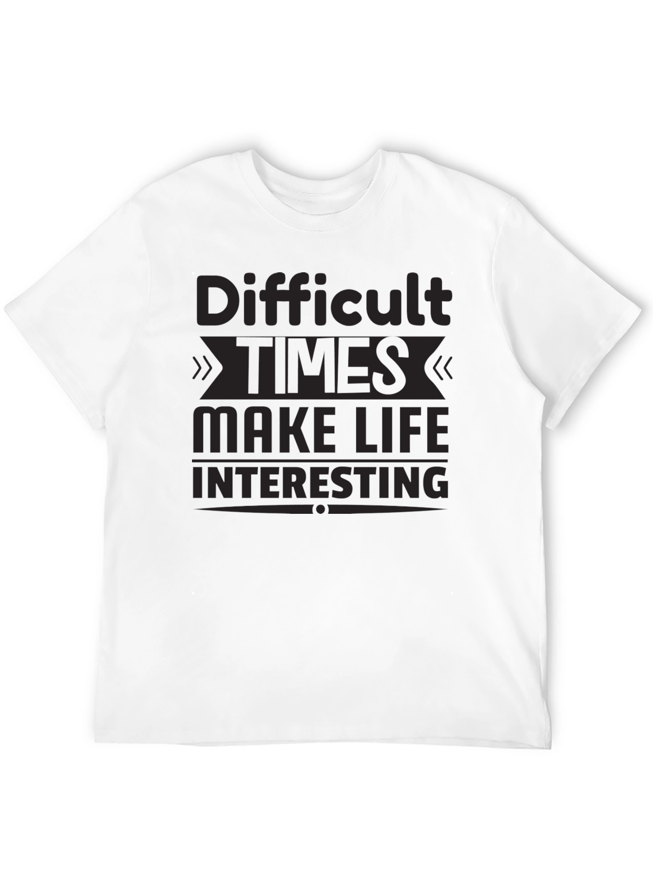 Motivational T-Shirt: Difficult Times Make Life Interesting