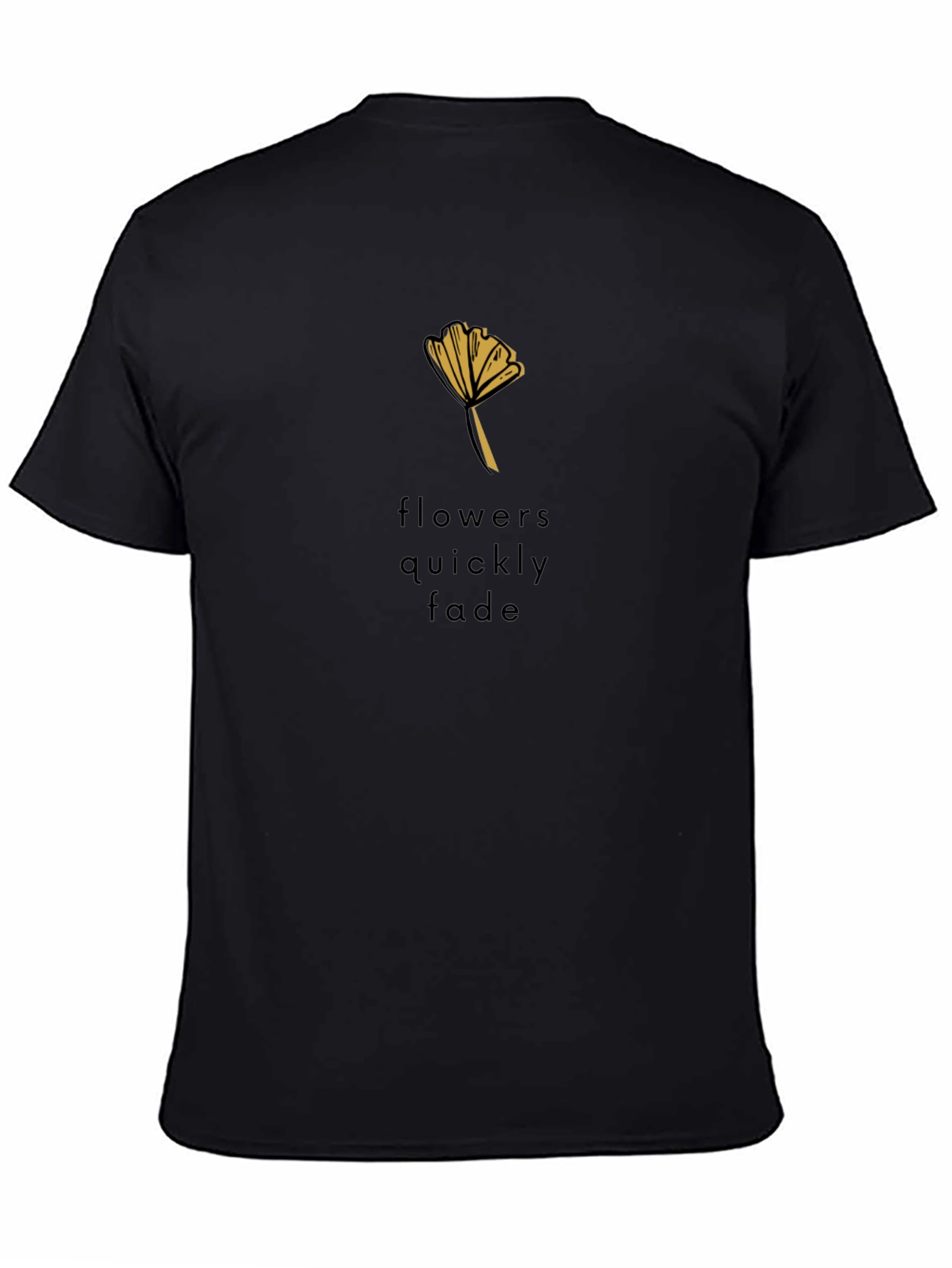 Black T-Shirt - Flowers Quickly Fade Design