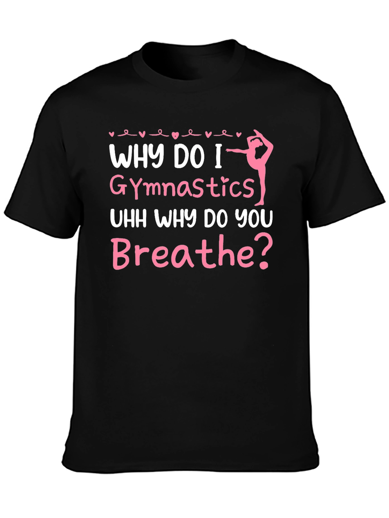 Gymnastics T-Shirt - Why Do I Gymnastics Funny Gift