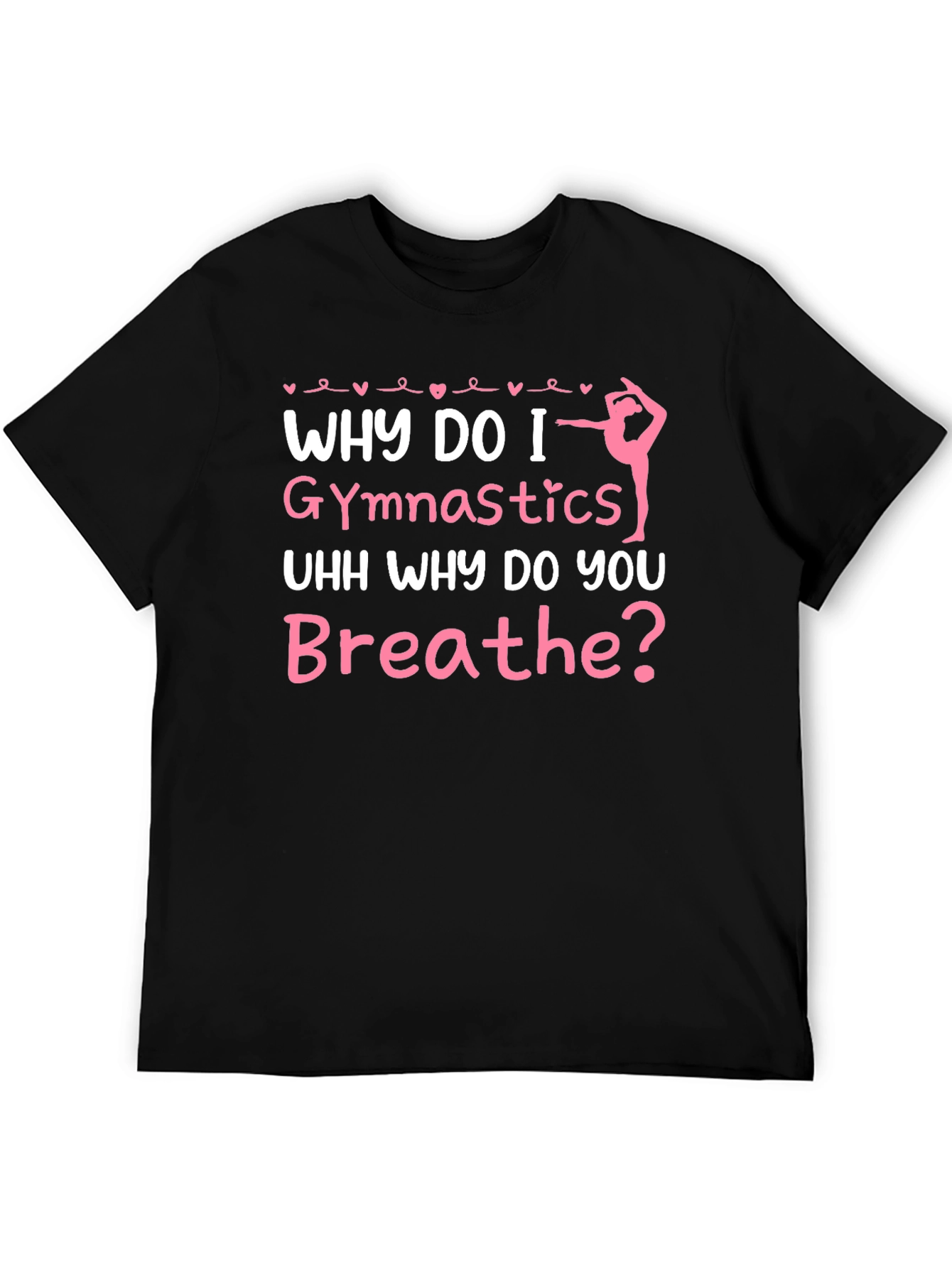 Gymnastics T-Shirt - Why Do I Gymnastics Funny Gift